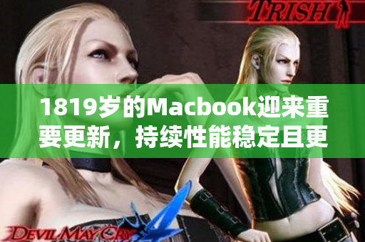 1819岁的Macbook迎来重要更新，持续性能稳定且更快速。