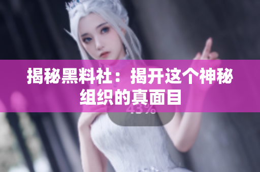 揭秘黑料社：揭开这个神秘组织的真面目