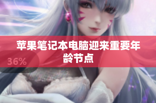 苹果笔记本电脑迎来重要年龄节点