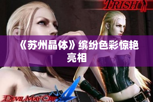 《苏州晶体》缤纷色彩惊艳亮相