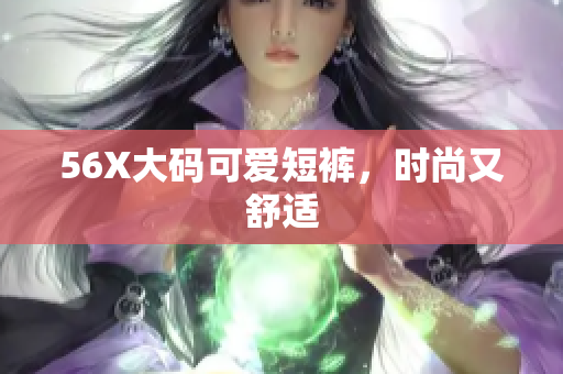 56X大码可爱短裤，时尚又舒适