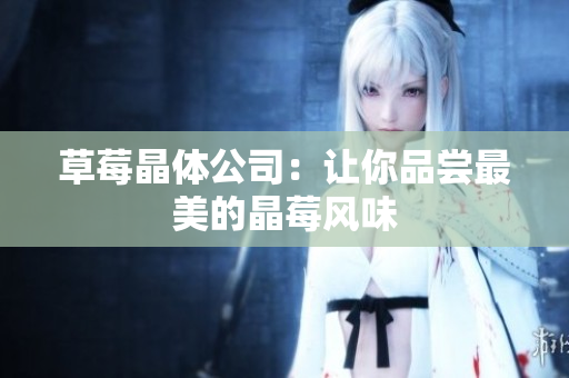 草莓晶体公司：让你品尝最美的晶莓风味