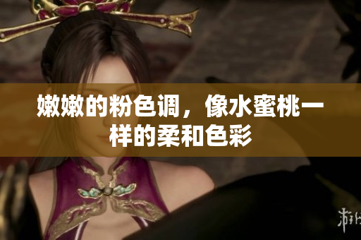 嫩嫩的粉色调，像水蜜桃一样的柔和色彩