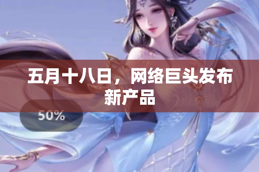 五月十八日，网络巨头发布新产品