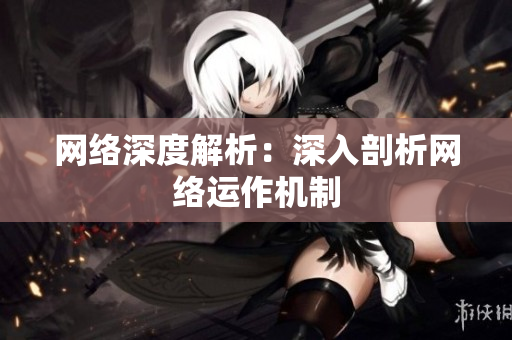 网络深度解析：深入剖析网络运作机制