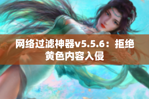 网络过滤神器v5.5.6：拒绝黄色内容入侵