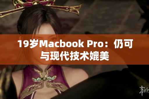 19岁Macbook Pro：仍可与现代技术媲美