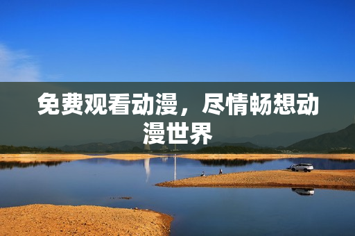 免费观看动漫，尽情畅想动漫世界