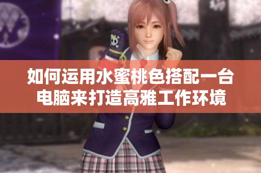 如何运用水蜜桃色搭配一台电脑来打造高雅工作环境