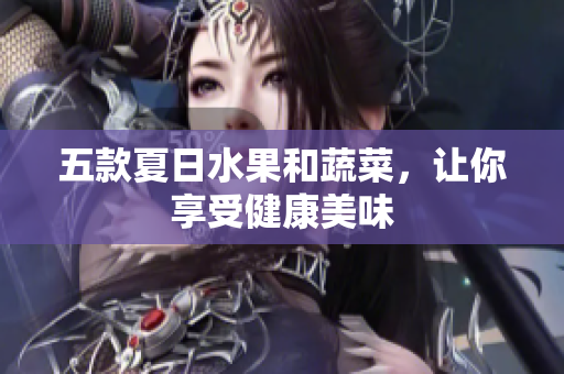 五款夏日水果和蔬菜，让你享受健康美味