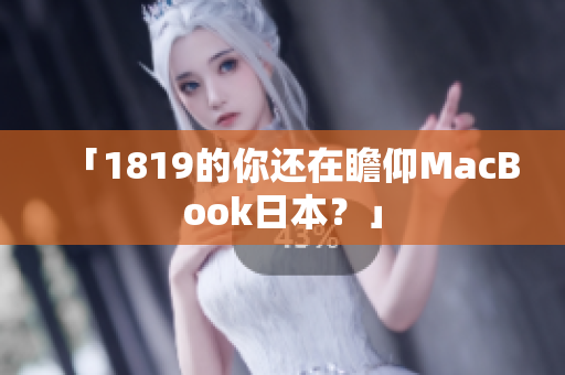 「1819的你还在瞻仰MacBook日本？」