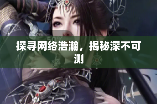 探寻网络浩瀚，揭秘深不可测