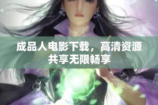 成品人电影下载，高清资源共享无限畅享