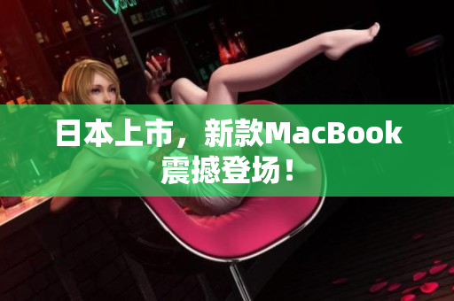 日本上市，新款MacBook震撼登场！