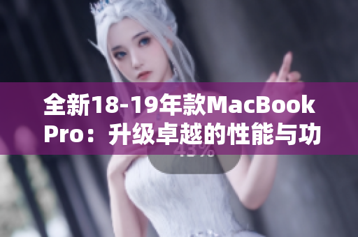 全新18-19年款MacBook Pro：升级卓越的性能与功能