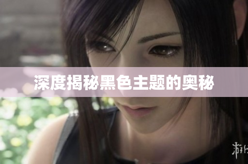 深度揭秘黑色主题的奥秘