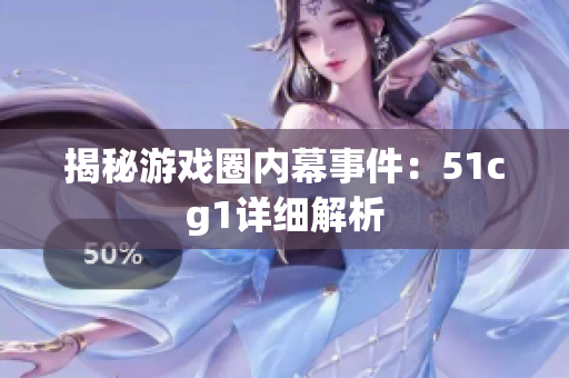 揭秘游戏圈内幕事件：51cg1详细解析