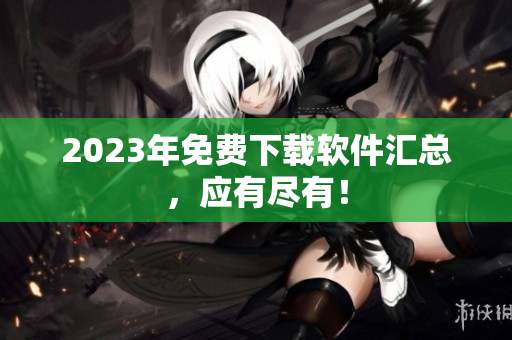 2023年免费下载软件汇总，应有尽有！