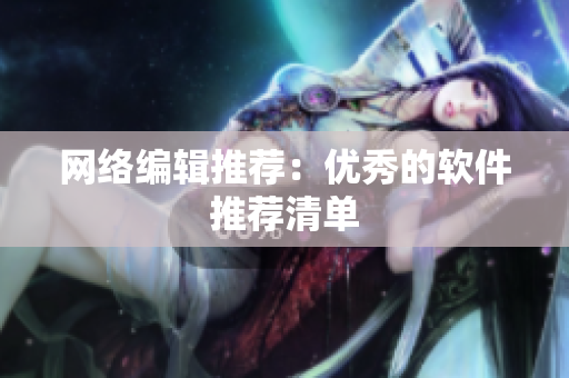 网络编辑推荐：优秀的软件推荐清单