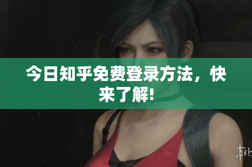 今日知乎免费登录方法，快来了解!