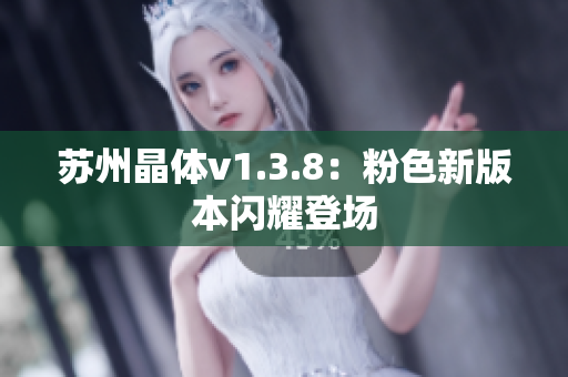 苏州晶体v1.3.8：粉色新版本闪耀登场