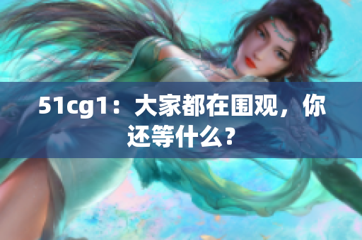 51cg1：大家都在围观，你还等什么？