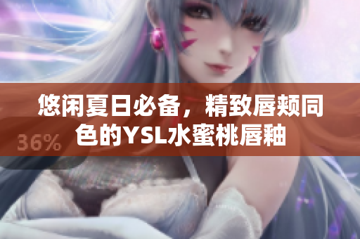 悠闲夏日必备，精致唇颊同色的YSL水蜜桃唇釉
