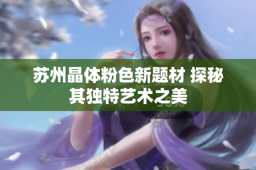 苏州晶体粉色新题材 探秘其独特艺术之美