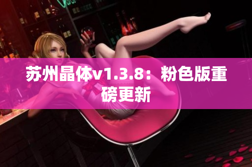 苏州晶体v1.3.8：粉色版重磅更新