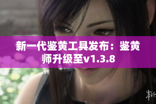 新一代鉴黄工具发布：鉴黄师升级至v1.3.8