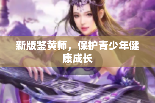 新版鉴黄师，保护青少年健康成长