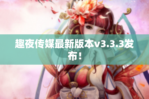 趣夜传媒最新版本v3.3.3发布！