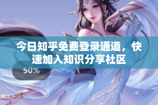 今日知乎免费登录通道，快速加入知识分享社区