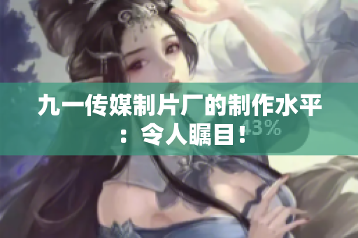 九一传媒制片厂的制作水平：令人瞩目！