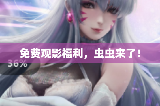 免费观影福利，虫虫来了！