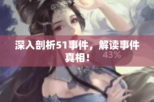 深入剖析51事件，解读事件真相！