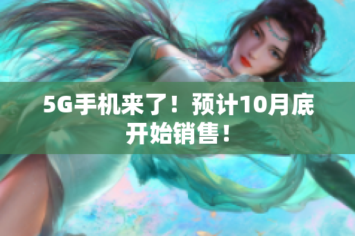 5G手机来了！预计10月底开始销售！