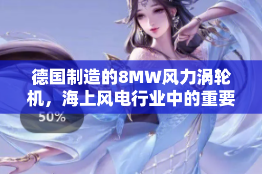 德国制造的8MW风力涡轮机，海上风电行业中的重要里程碑
