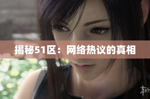 揭秘51区：网络热议的真相