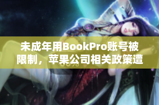 未成年用BookPro账号被限制，苹果公司相关政策遭质疑