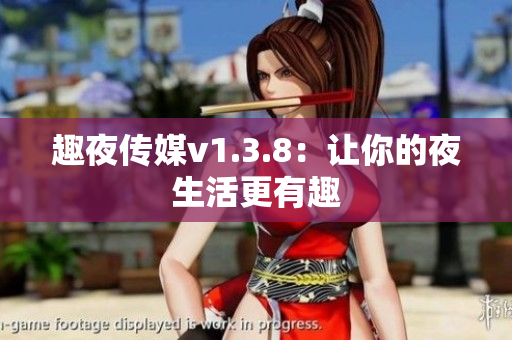 趣夜传媒v1.3.8：让你的夜生活更有趣