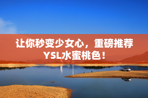 让你秒变少女心，重磅推荐YSL水蜜桃色！