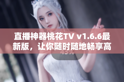 直播神器桃花TV v1.6.6最新版，让你随时随地畅享高清直播！
