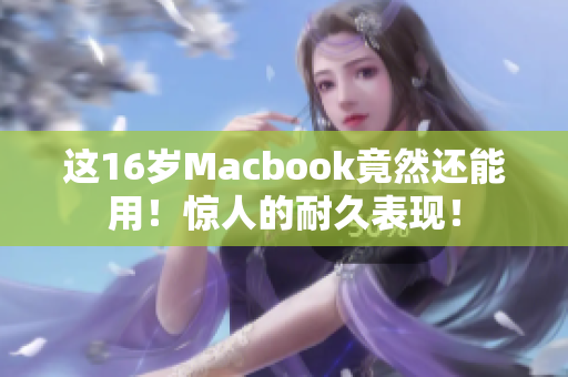 这16岁Macbook竟然还能用！惊人的耐久表现！