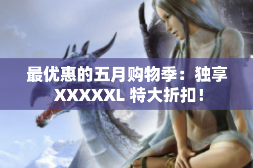 最优惠的五月购物季：独享 XXXXXL 特大折扣！