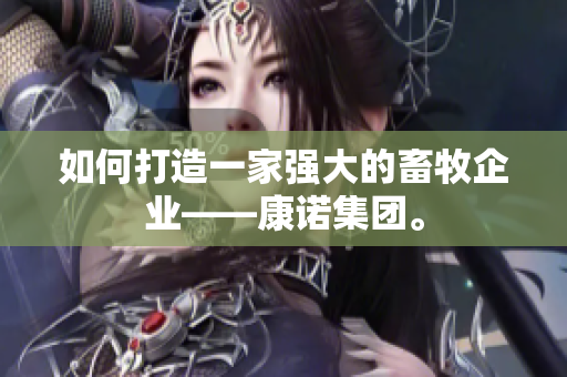 如何打造一家强大的畜牧企业——康诺集团。
