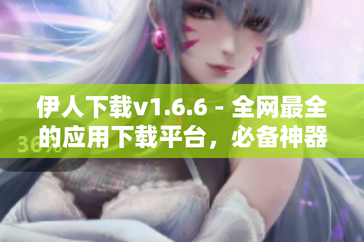 伊人下载v1.6.6 - 全网最全的应用下载平台，必备神器！