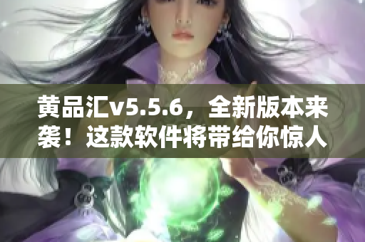 黄品汇v5.5.6，全新版本来袭！这款软件将带给你惊人的使用体验！