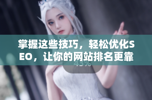 掌握这些技巧，轻松优化SEO，让你的网站排名更靠前