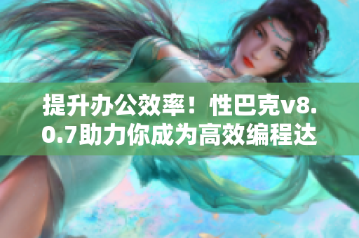 提升办公效率！性巴克v8.0.7助力你成为高效编程达人